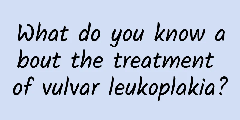 What do you know about the treatment of vulvar leukoplakia?