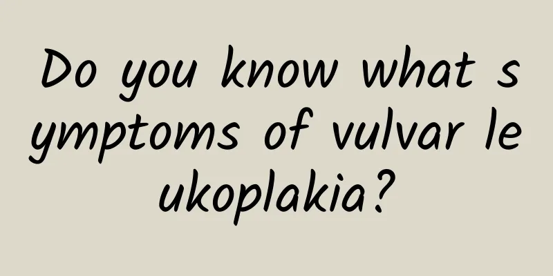 Do you know what symptoms of vulvar leukoplakia?