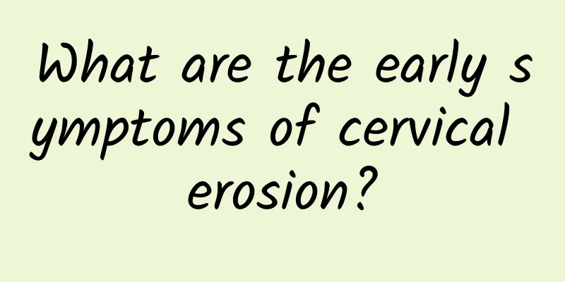 What are the early symptoms of cervical erosion?