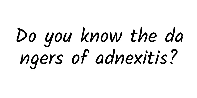 Do you know the dangers of adnexitis?