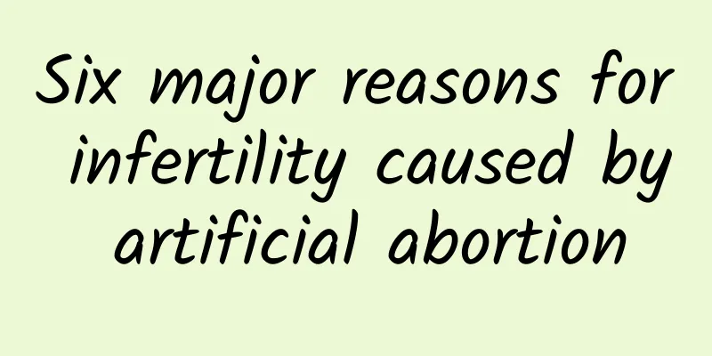 Six major reasons for infertility caused by artificial abortion