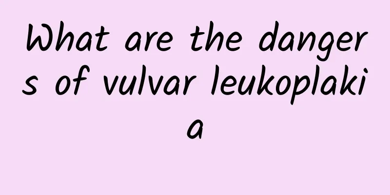 What are the dangers of vulvar leukoplakia