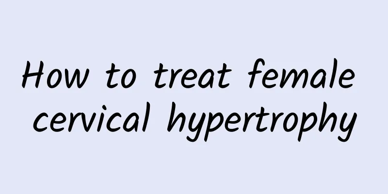 How to treat female cervical hypertrophy