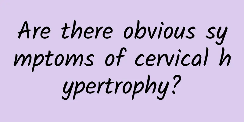 Are there obvious symptoms of cervical hypertrophy?