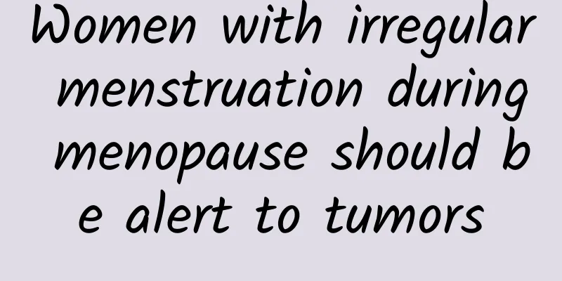 Women with irregular menstruation during menopause should be alert to tumors