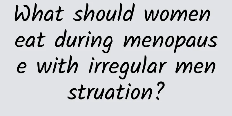 What should women eat during menopause with irregular menstruation?