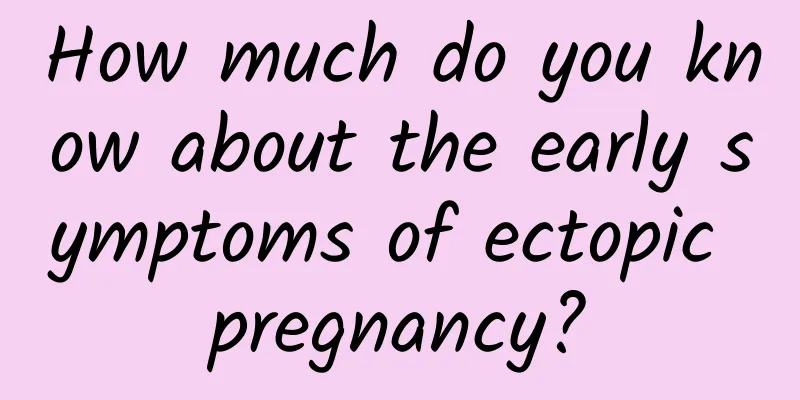 How much do you know about the early symptoms of ectopic pregnancy?