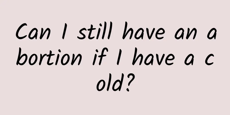 Can I still have an abortion if I have a cold?