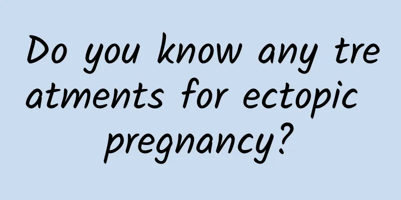Do you know any treatments for ectopic pregnancy?