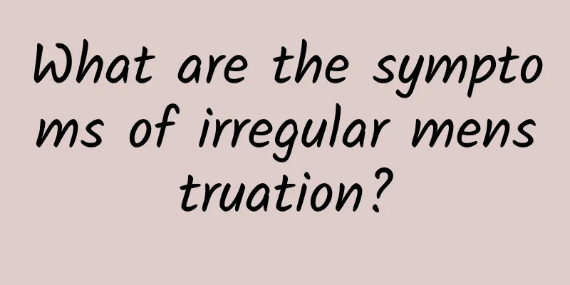 What are the symptoms of irregular menstruation?