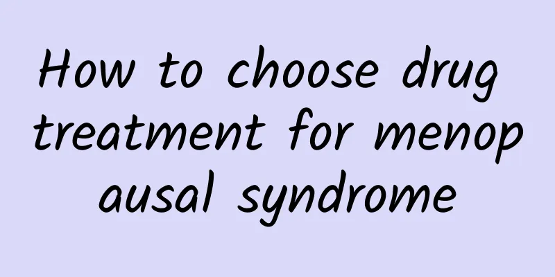 How to choose drug treatment for menopausal syndrome