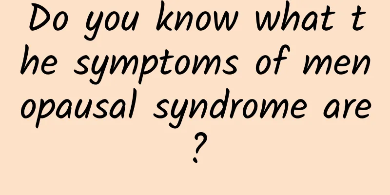 Do you know what the symptoms of menopausal syndrome are?