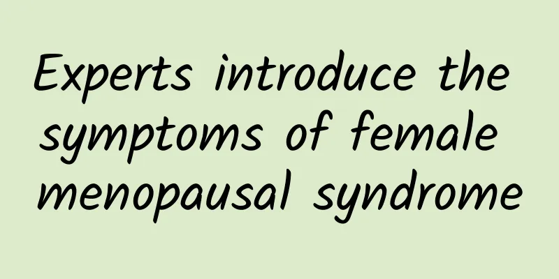 Experts introduce the symptoms of female menopausal syndrome