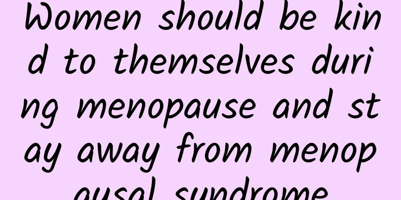 Women should be kind to themselves during menopause and stay away from menopausal syndrome