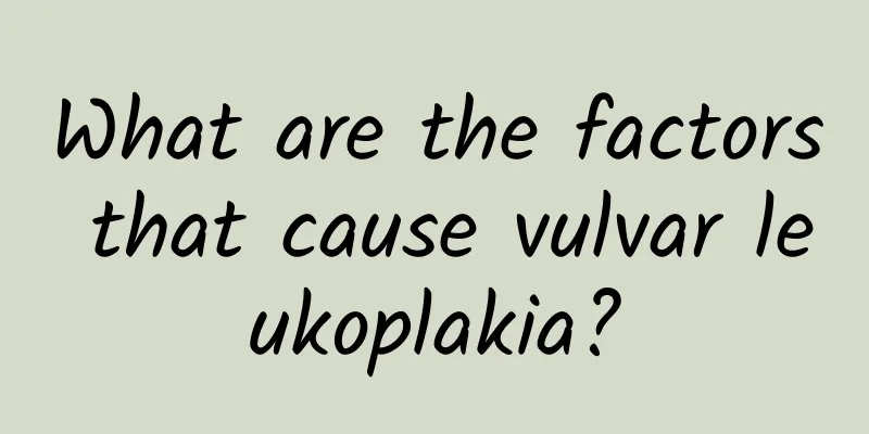 What are the factors that cause vulvar leukoplakia?
