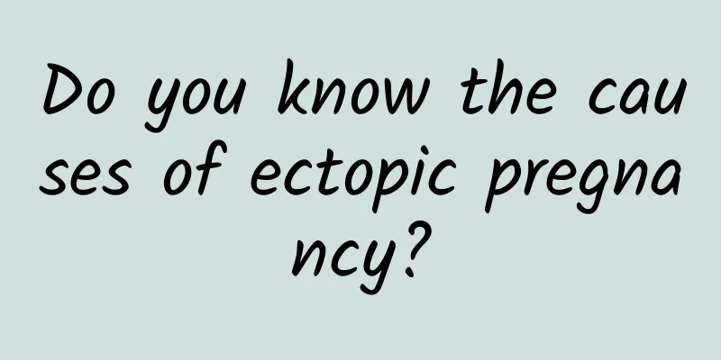 Do you know the causes of ectopic pregnancy?