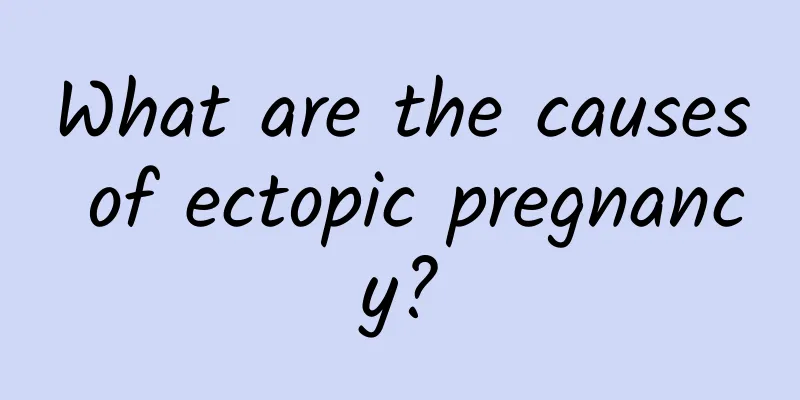 What are the causes of ectopic pregnancy?