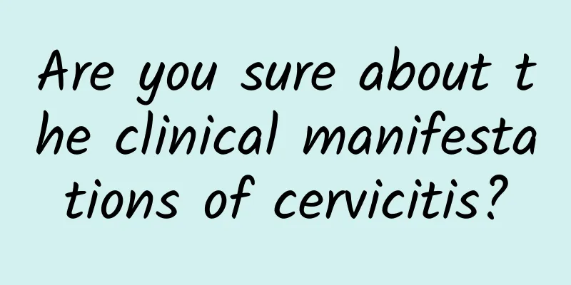 Are you sure about the clinical manifestations of cervicitis?