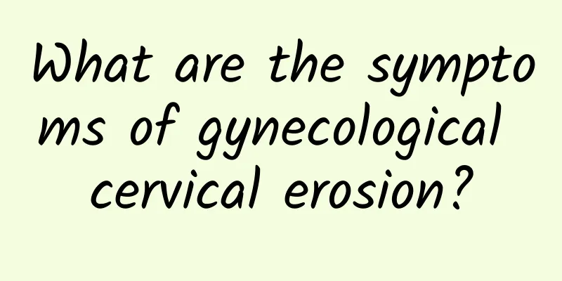 What are the symptoms of gynecological cervical erosion?