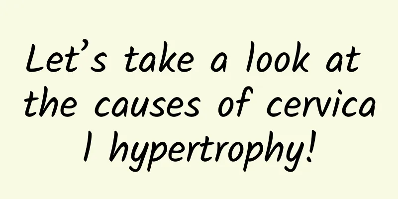 Let’s take a look at the causes of cervical hypertrophy!