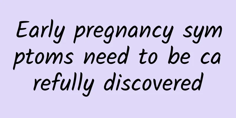 Early pregnancy symptoms need to be carefully discovered