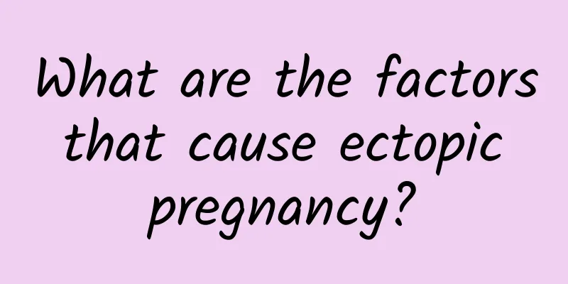 What are the factors that cause ectopic pregnancy?