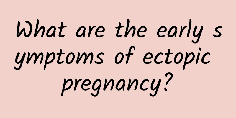 What are the early symptoms of ectopic pregnancy?