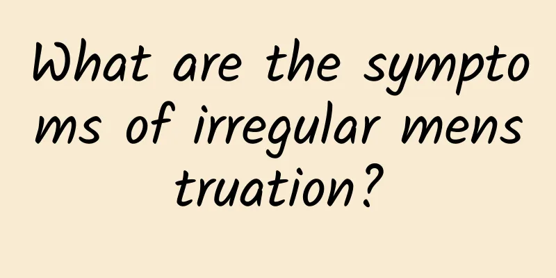 What are the symptoms of irregular menstruation?