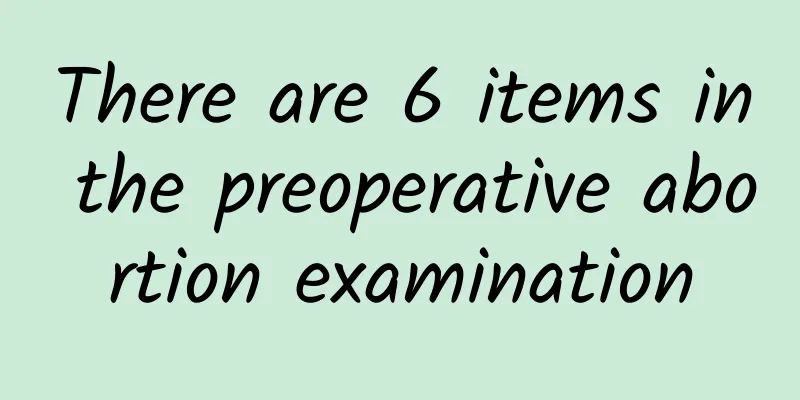 There are 6 items in the preoperative abortion examination
