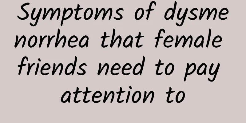 Symptoms of dysmenorrhea that female friends need to pay attention to