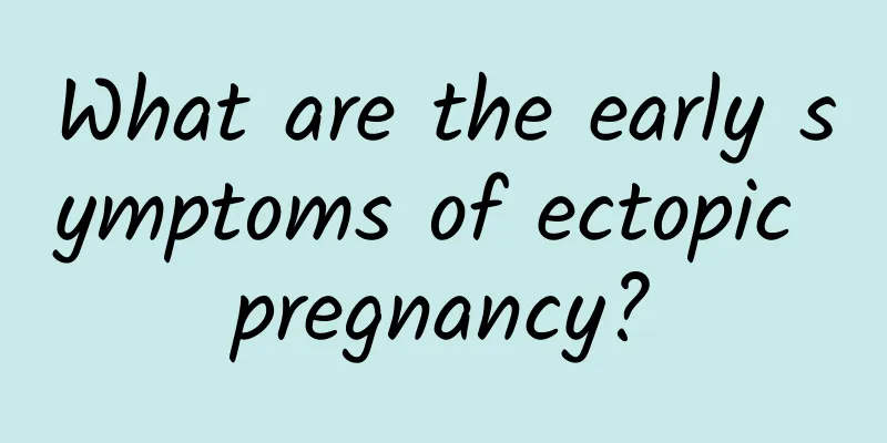 What are the early symptoms of ectopic pregnancy?