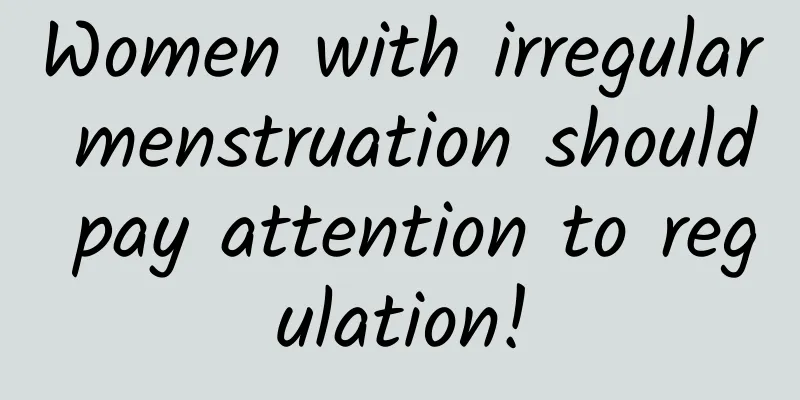 Women with irregular menstruation should pay attention to regulation!
