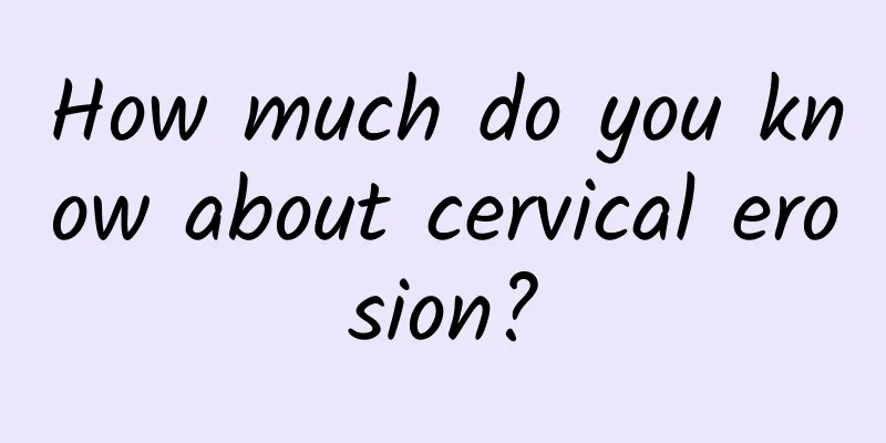How much do you know about cervical erosion?