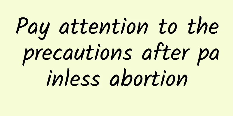 Pay attention to the precautions after painless abortion