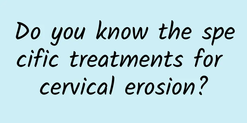 Do you know the specific treatments for cervical erosion?