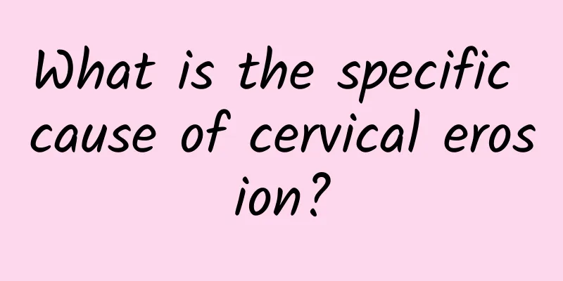 What is the specific cause of cervical erosion?