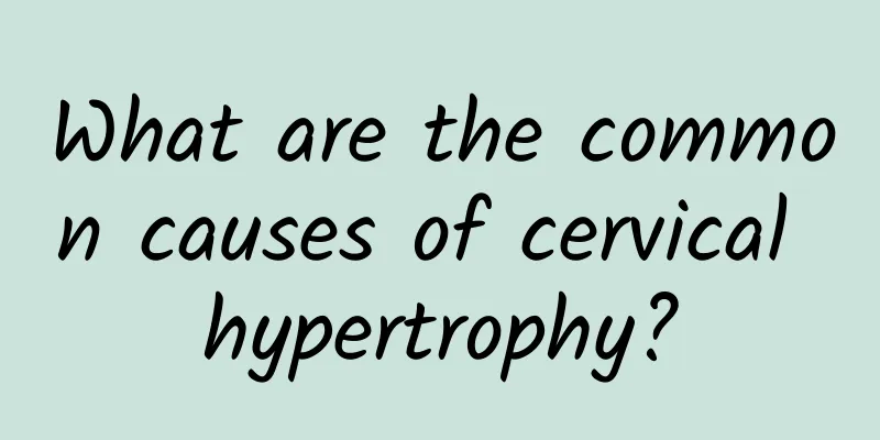 What are the common causes of cervical hypertrophy?