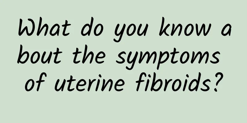 What do you know about the symptoms of uterine fibroids?