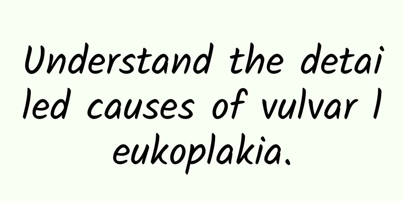Understand the detailed causes of vulvar leukoplakia.