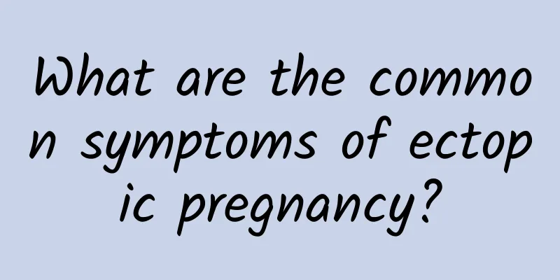What are the common symptoms of ectopic pregnancy?