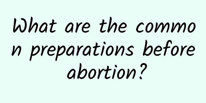 What are the common preparations before abortion?