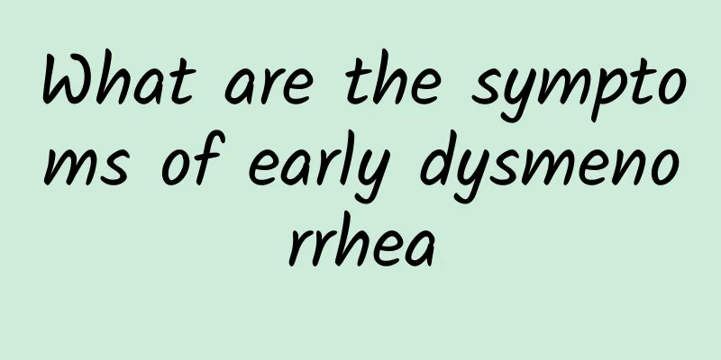 What are the symptoms of early dysmenorrhea