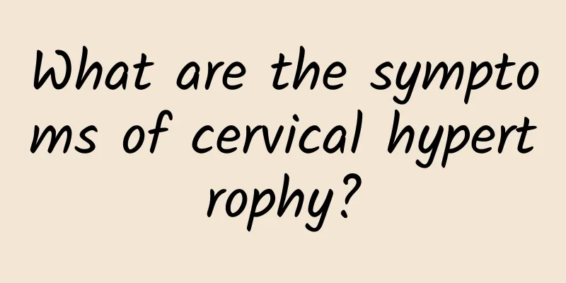 What are the symptoms of cervical hypertrophy?