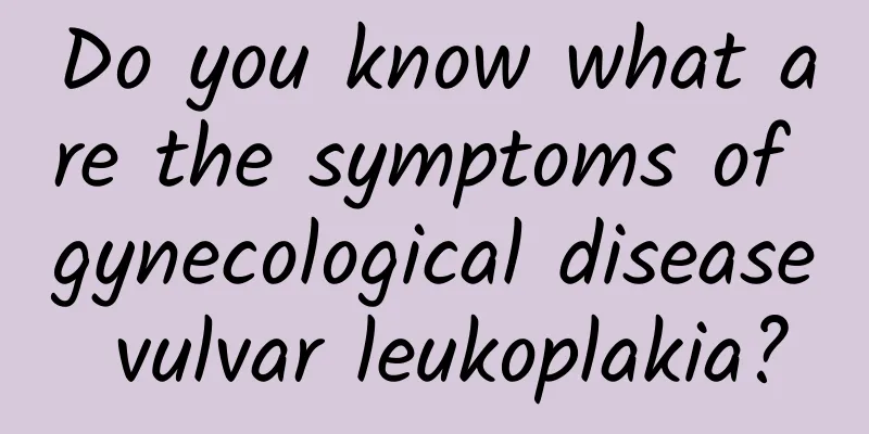 Do you know what are the symptoms of gynecological disease vulvar leukoplakia?