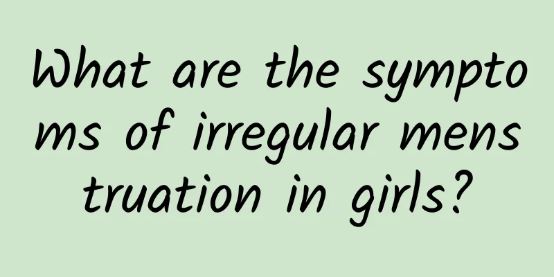 What are the symptoms of irregular menstruation in girls?