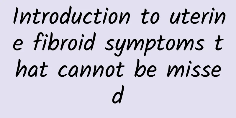 Introduction to uterine fibroid symptoms that cannot be missed
