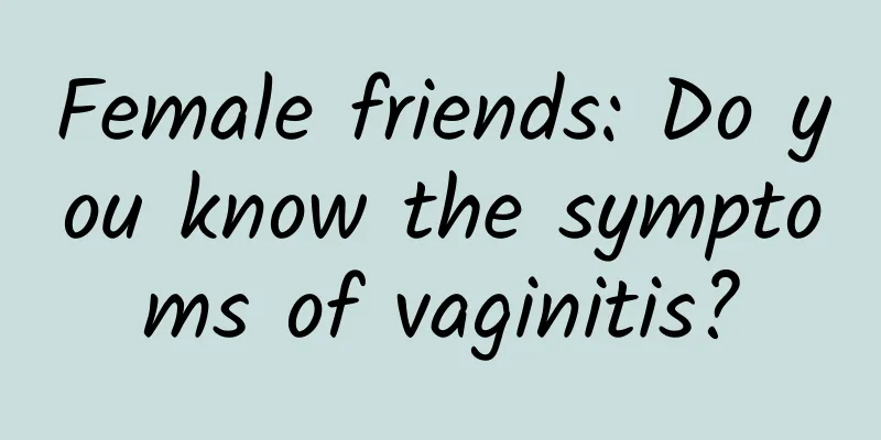 Female friends: Do you know the symptoms of vaginitis?