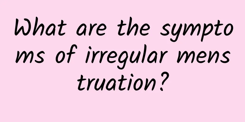 What are the symptoms of irregular menstruation?
