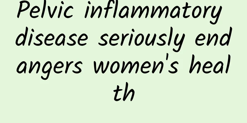 Pelvic inflammatory disease seriously endangers women's health