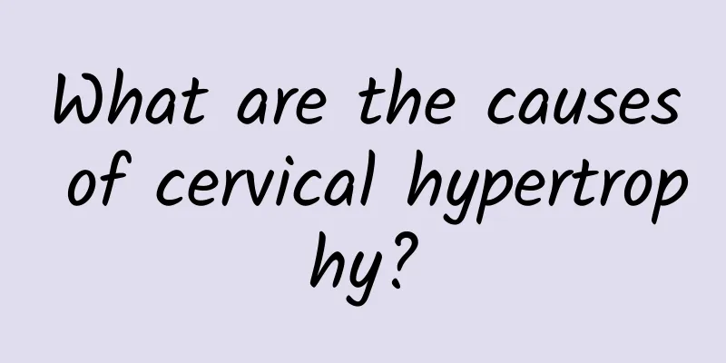 What are the causes of cervical hypertrophy?